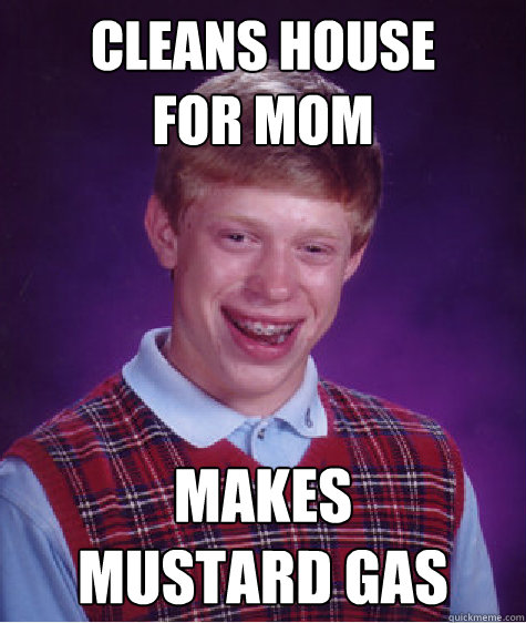 cleans house for mom makes mustard gas - Bad Luck Brian