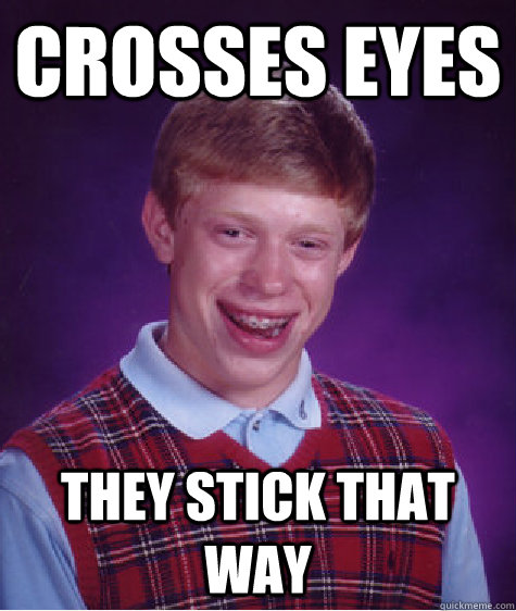 crosses eyes they stick that way - Bad Luck Brian