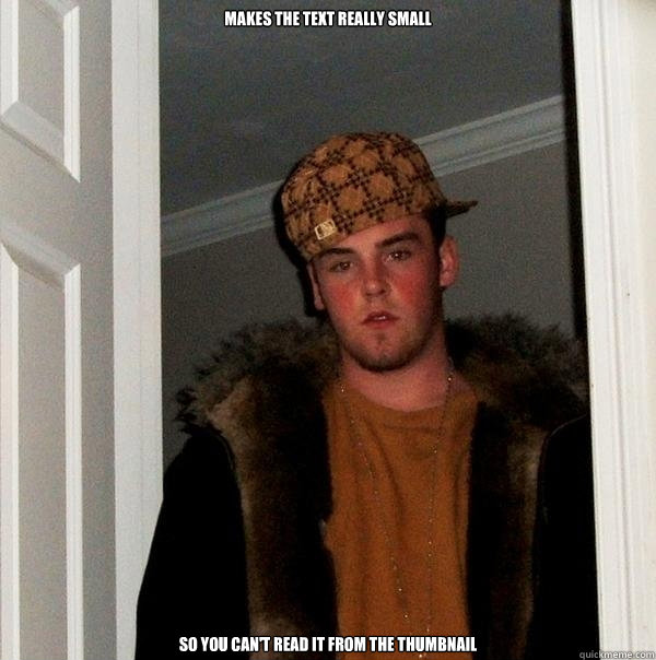 makes the text really small so you cant read it from the th - Scumbag Steve