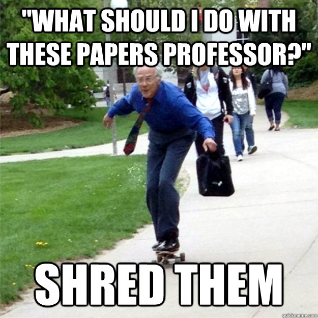 what should i do with these papers professor shred them - Skating Prof