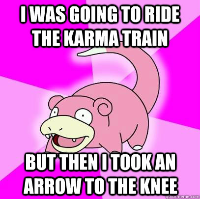 i was going to ride the karma train but then i took an arrow - Slowpoke