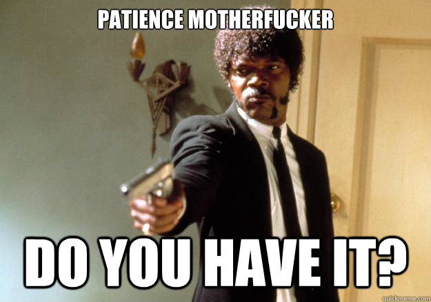 patience motherfucker do you have it - Samuel L Jackson