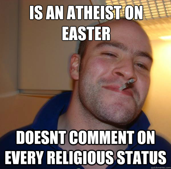 is an atheist on easter doesnt comment on every religious st - Good Guy Greg