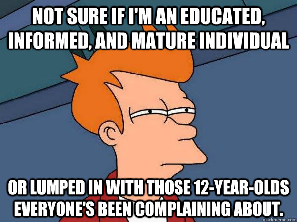 not sure if im an educated informed and mature individual - Futurama Fry