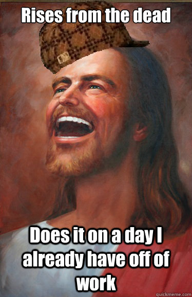 rises from the dead does it on a day i already have off of w - Scumbag jesus