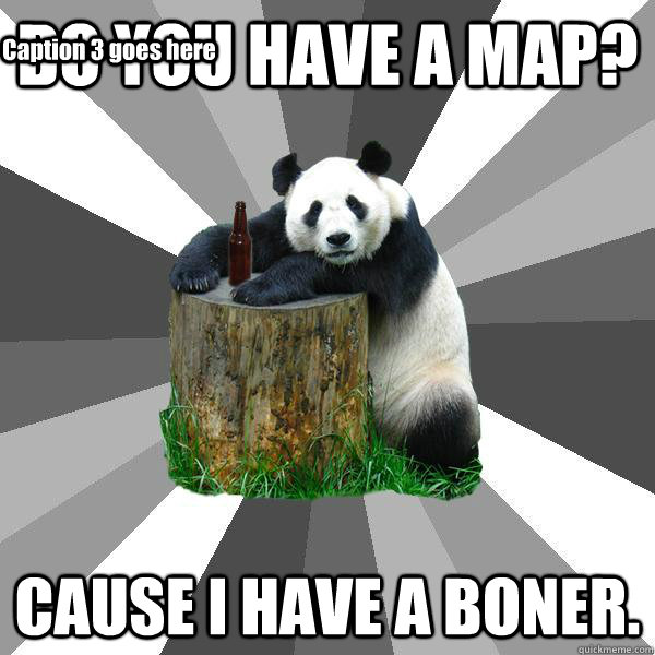 do you have a map cause i have a boner caption 3 goes here - Pickup-Line Panda
