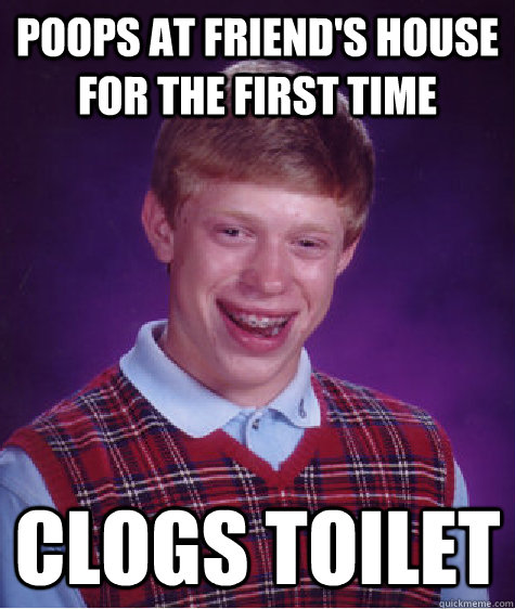 poops at friends house for the first time clogs toilet - Bad Luck Brian