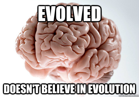evolved doesnt believe in evolution - Scumbag Brain