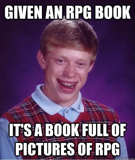 given an rpg book its a book full of pictures of rpg - Bad Luck Brian