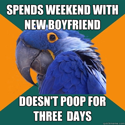 spends weekend with new boyfriend doesnt poop for three da - Paranoid Parrot