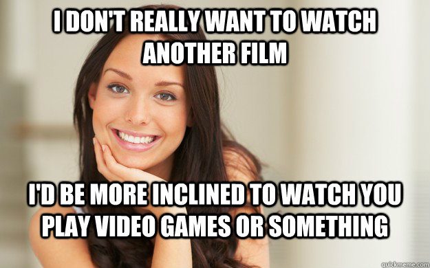i dont really want to watch another film id be more inclin - Good Girl Gina