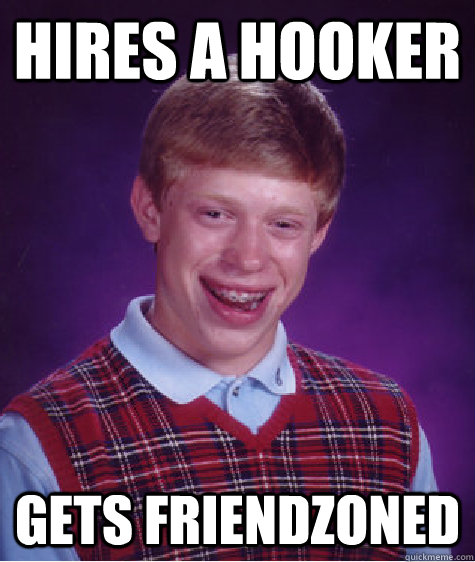 hires a hooker gets friendzoned - BAD LUCK BRIAN