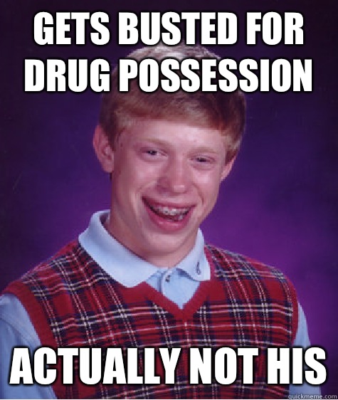 Gets busted for drug possession Actually not his - Bad Luck Brian