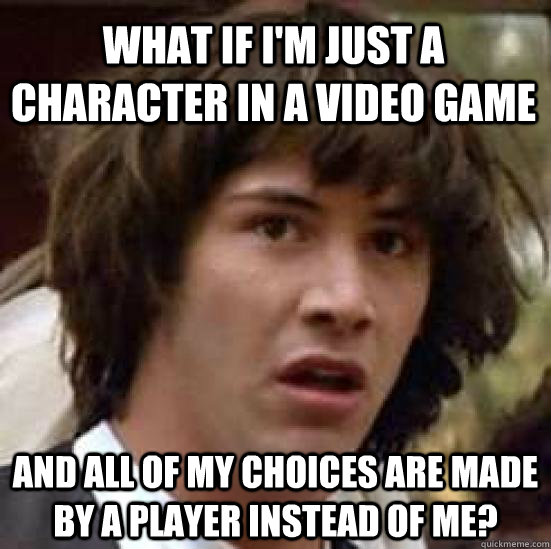 what if im just a character in a video game and all of my c - conspiracy keanu