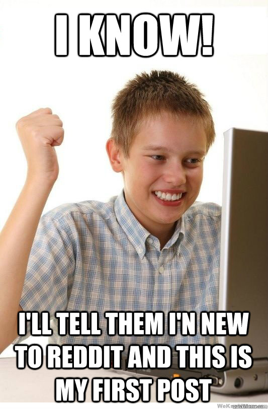 i know ill tell them in new to reddit and this is my firs - First Day On Internet Kid