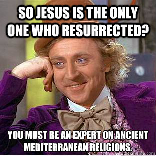so jesus is the only one who resurrected you must be an exp - Condescending Wonka