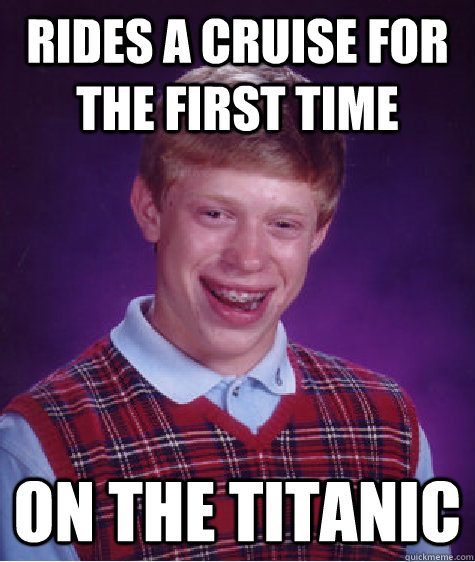 rides a cruise for the first time on the titanic - Bad Luck Brian