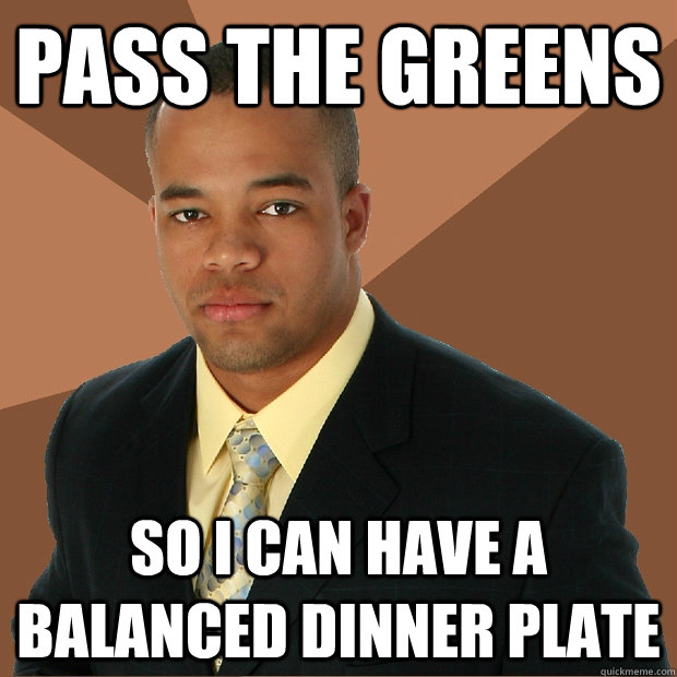 pass the greens so i can have a balanced dinner plate - Successful Black Man