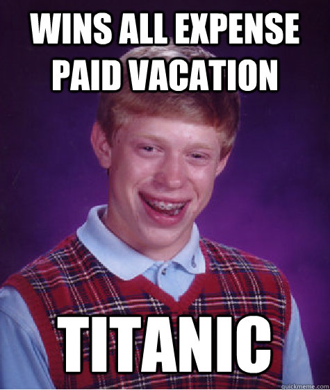 wins all expense paid vacation titanic - Bad Luck Brian