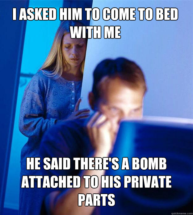 i asked him to come to bed with me he said theres a bomb at - Redditors Wife