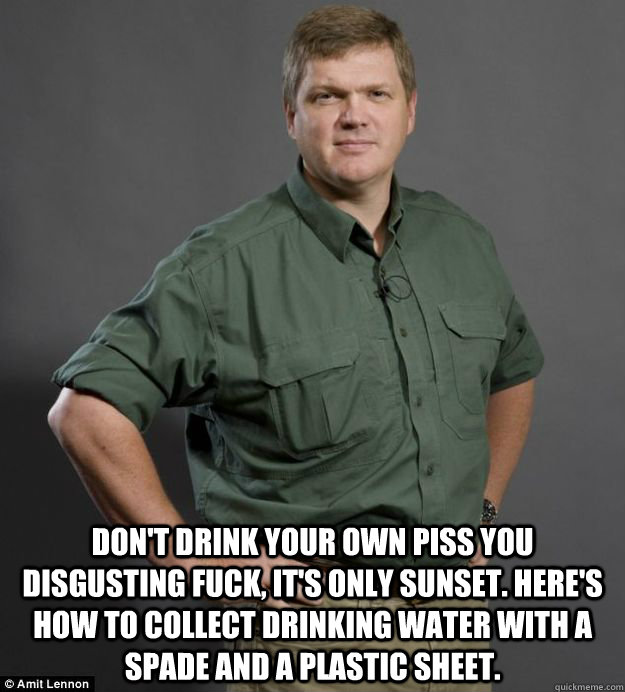 dont drink your own piss you disgusting fuck its only sun - Experienced Ray Mears