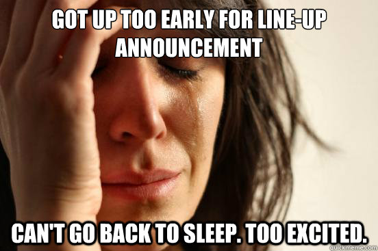got up too early for lineup announcement cant go back to s - First World Problems