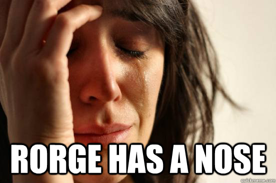 rorge has a nose - First World Problems