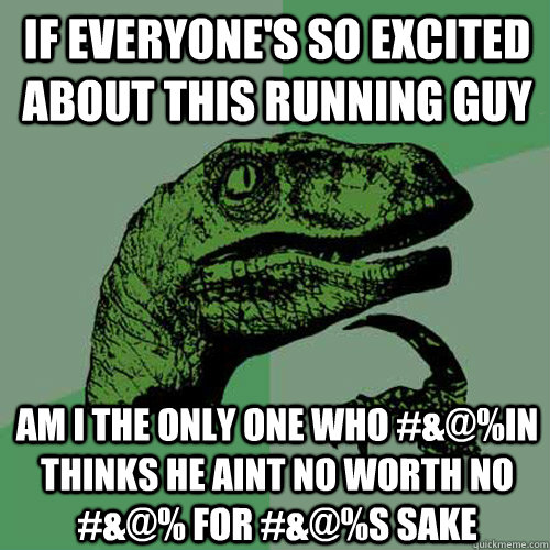 if everyones so excited about this running guy am i the onl - Philosoraptor