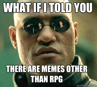 what if i told you there are memes other than rpg - Matrix Morpheus