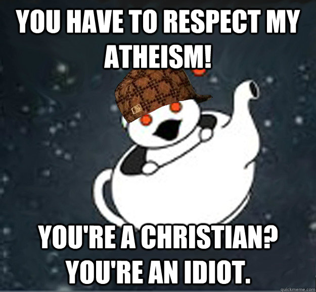 you have to respect my atheism youre a christian youre a - Scumbag Reddit Atheist
