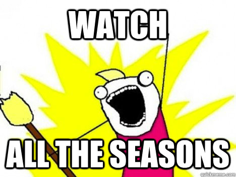 watch all the seasons - ALL THE THINGS