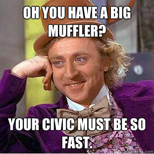 oh you have a big muffler your civic must be so fast - Condescending Wonka