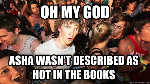 oh my god asha wasnt described as hot in the books - Sudden Clarity Clarence