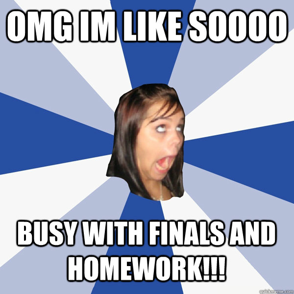 omg im like soooo busy with finals and homework - Annoying Facebook Girl