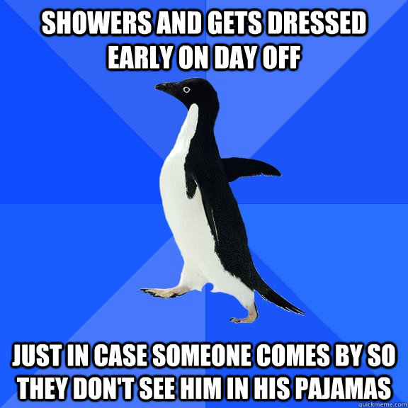 showers and gets dressed early on day off just in case someo - Socially Awkward Penguin