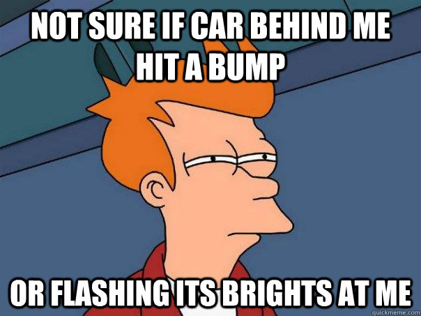 not sure if car behind me hit a bump or flashing its brights - Futurama Fry