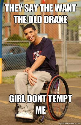 they say the want the old drake girl dont tempt me - Drake
