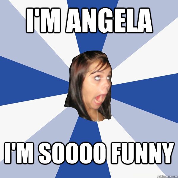 im angela im soooo funny - Annoying Facebook Girl