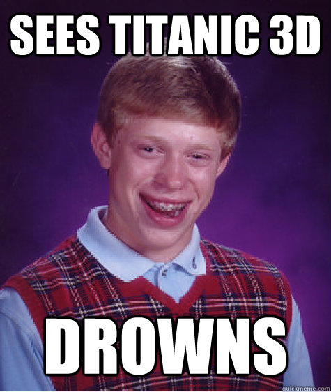 sees titanic 3d drowns - Bad Luck Brian