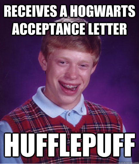 receives a hogwarts acceptance letter hufflepuff - Bad Luck Brian