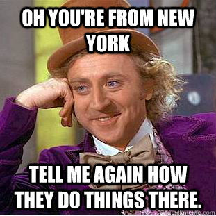 oh youre from new york tell me again how they do things the - Condescending Wonka