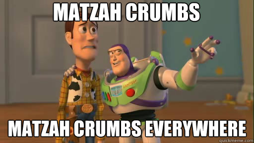 matzah crumbs matzah crumbs everywhere - Everywhere
