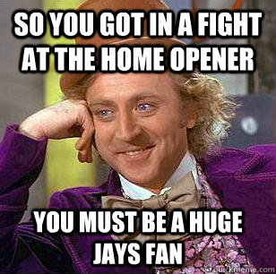 so you got in a fight at the home opener you must be a huge - Condescending Wonka