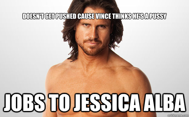 doesnt get pushed cause vince thinks hes a pussy jobs to j - John Morrison Jessica Alba