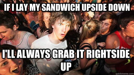 if i lay my sandwich upside down ill always grab it rightsi - Sudden Clarity Clarence