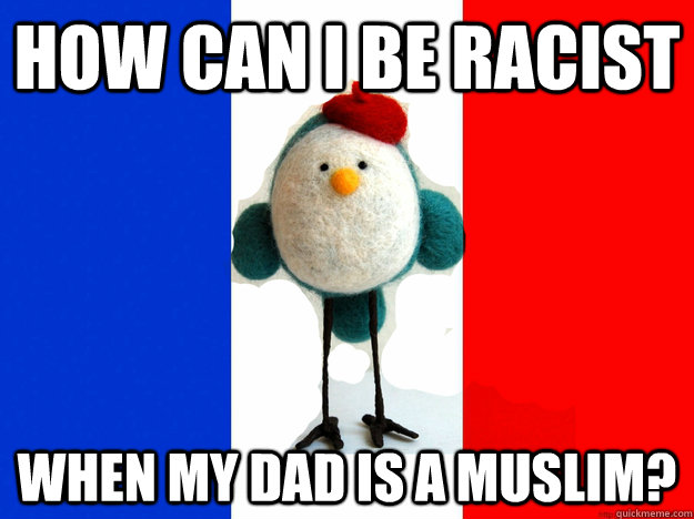 how can i be racist when my dad is a muslim - Crazy Racist French Bird