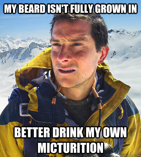 my beard isnt fully grown in better drink my own micturitio - better drink my own piss