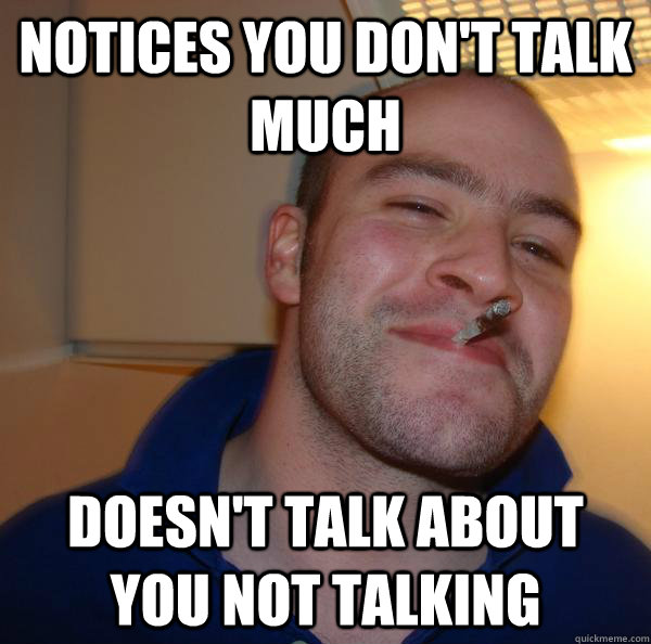 notices you dont talk much doesnt talk about you not talki - Good Guy Greg