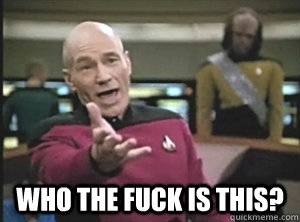 who the fuck is this - Annoyed Picard