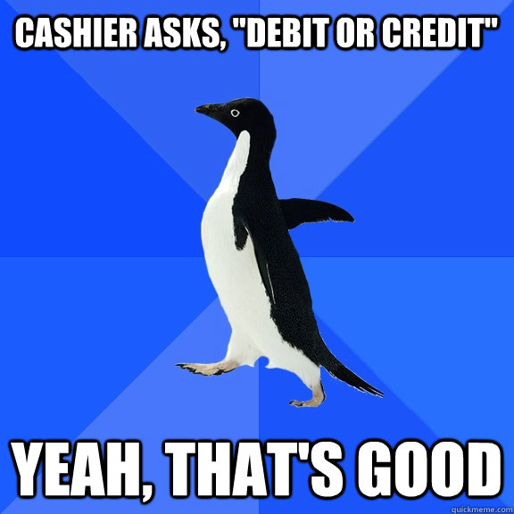 cashier asks debit or credit yeah thats good - Socially Awkward Penguin